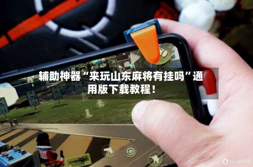 辅助神器“来玩山东麻将有挂吗”通用版下载教程！-第2张图片