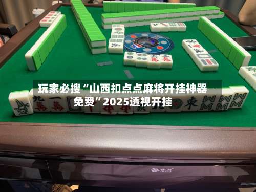 玩家必搜“山西扣点点麻将开挂神器免费”2025透视开挂-第2张图片