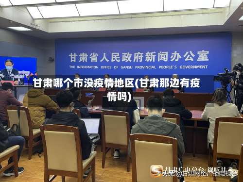 甘肃哪个市没疫情地区(甘肃那边有疫情吗)-第1张图片
