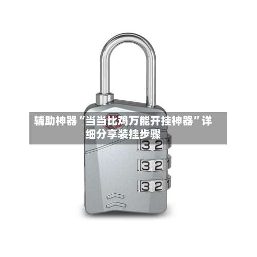 辅助神器“当当比鸡万能开挂神器	”详细分享装挂步骤-第2张图片