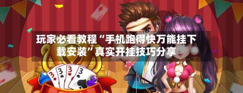 玩家必看教程“手机跑得快万能挂下载安装”真实开挂技巧分享-第3张图片