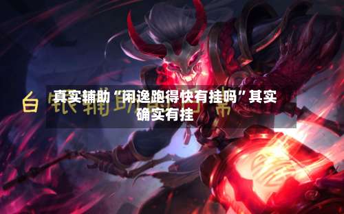 真实辅助“闲逸跑得快有挂吗	”其实确实有挂-第1张图片