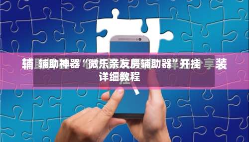 辅助神器“微乐亲友房辅助器”开挂详细教程-第1张图片