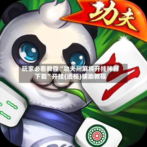 玩家必看教程“功夫川麻将开挂神器下载	”开挂(透视)辅助教程-第2张图片