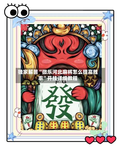 独家解答“微乐河北麻将怎么提高胜率”开挂详细教程-第2张图片