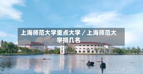 上海师范大学重点大学／上海师范大学排几名-第1张图片