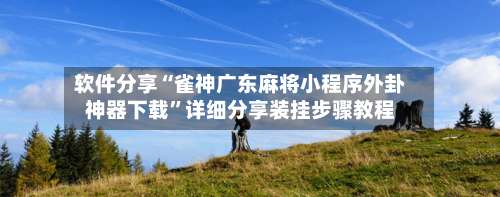 软件分享“雀神广东麻将小程序外卦神器下载”详细分享装挂步骤教程-第1张图片