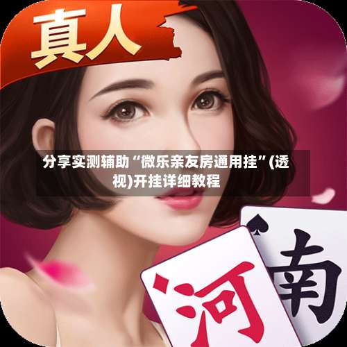 分享实测辅助“微乐亲友房通用挂”(透视)开挂详细教程-第1张图片