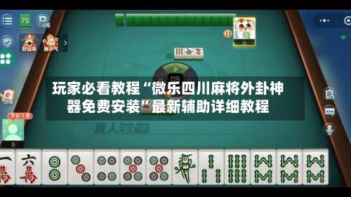 玩家必看教程“微乐四川麻将外卦神器免费安装	”最新辅助详细教程-第2张图片