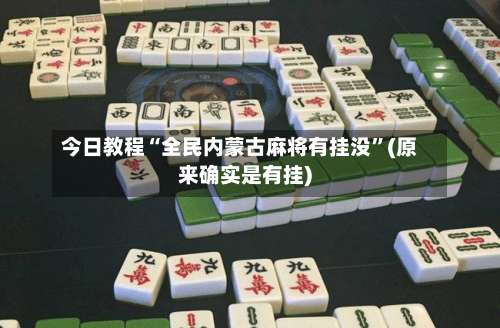 今日教程“全民内蒙古麻将有挂没	”(原来确实是有挂)-第2张图片