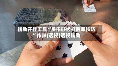 辅助开挂工具“多乐够级打胜率技巧	”作弊(透视)透视辅助-第2张图片