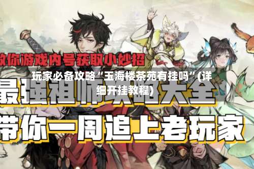 玩家必备攻略“玉海楼茶苑有挂吗”(详细开挂教程)-第1张图片