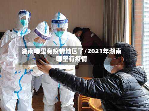 湖南哪里有疫情地区了/2021年湖南哪里有疫情-第2张图片