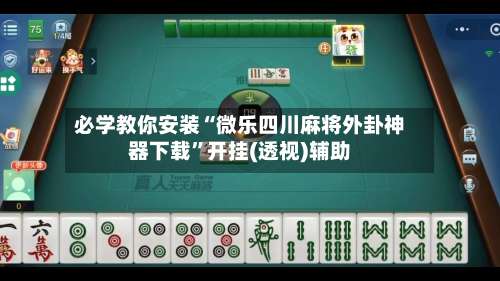 必学教你安装“微乐四川麻将外卦神器下载	”开挂(透视)辅助-第1张图片