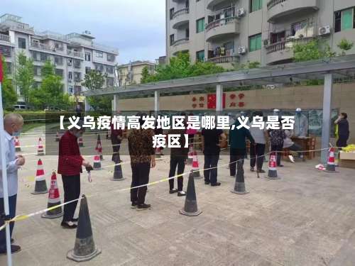 【义乌疫情高发地区是哪里,义乌是否疫区】-第1张图片