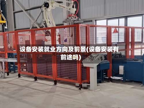 设备安装就业方向及前景(设备安装有前途吗)-第2张图片
