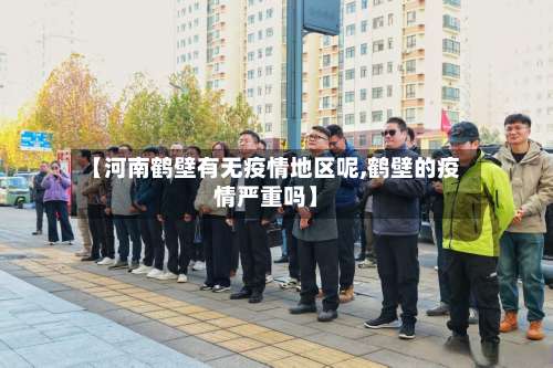 【河南鹤壁有无疫情地区呢,鹤壁的疫情严重吗】-第1张图片