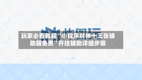 玩家必看教程“小程序财神十三张辅助器免费	”开挂辅助详细步骤-第3张图片