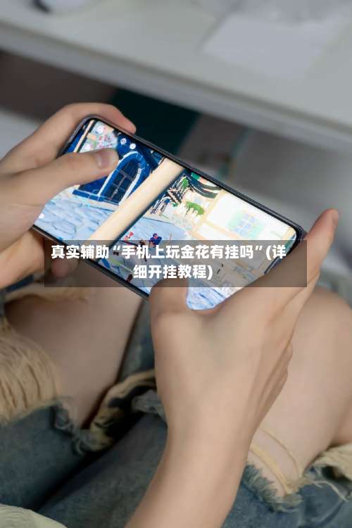 真实辅助“手机上玩金花有挂吗”(详细开挂教程)-第3张图片