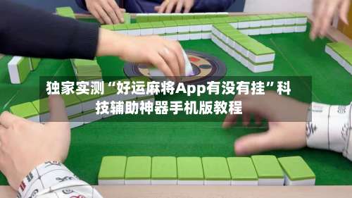 独家实测“好运麻将App有没有挂	”科技辅助神器手机版教程-第1张图片