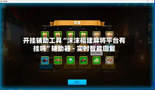 开挂辅助工具“沫沫福建麻将平台有挂吗	”辅助器 - 实时智能回复-第1张图片