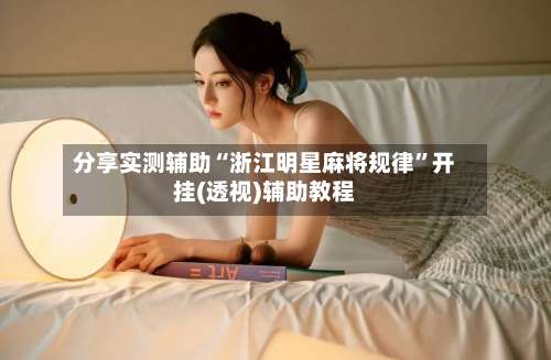 分享实测辅助“浙江明星麻将规律”开挂(透视)辅助教程-第2张图片