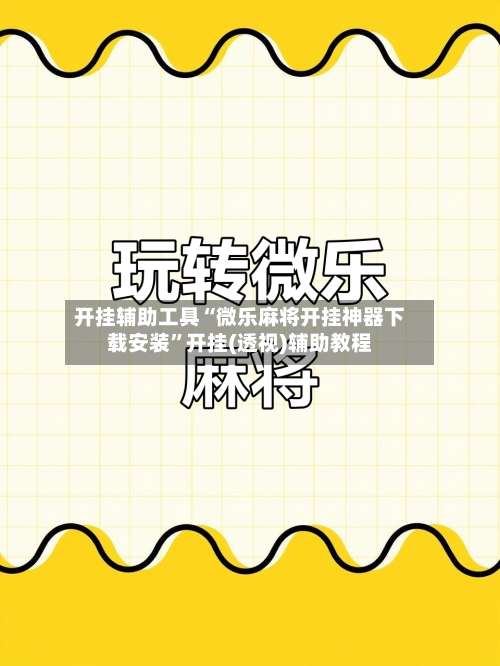 开挂辅助工具“微乐麻将开挂神器下载安装”开挂(透视)辅助教程-第1张图片