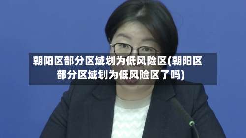 朝阳区部分区域划为低风险区(朝阳区部分区域划为低风险区了吗)-第1张图片