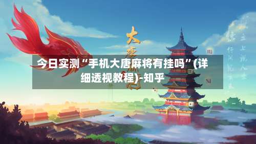 今日实测“手机大唐麻将有挂吗”(详细透视教程)-知乎-第2张图片