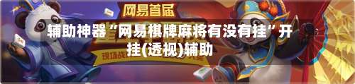 辅助神器“网易棋牌麻将有没有挂”开挂(透视)辅助-第3张图片