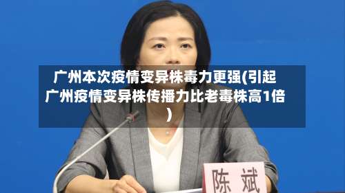 广州本次疫情变异株毒力更强(引起广州疫情变异株传播力比老毒株高1倍)-第2张图片