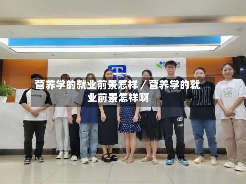 营养学的就业前景怎样／营养学的就业前景怎样啊-第3张图片