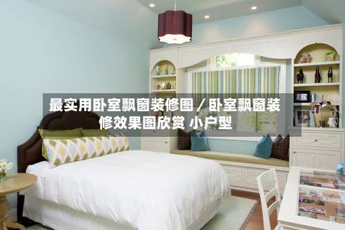 最实用卧室飘窗装修图／卧室飘窗装修效果图欣赏 小户型-第1张图片