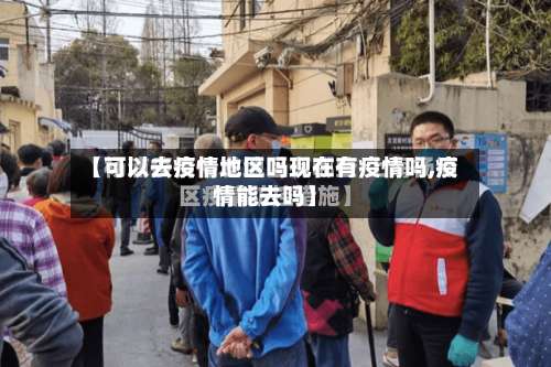 【可以去疫情地区吗现在有疫情吗,疫情能去吗】-第1张图片
