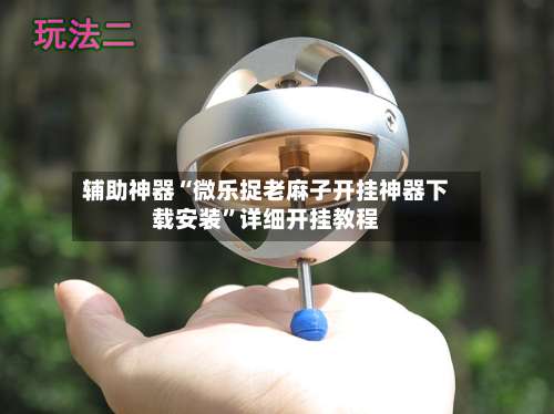 辅助神器“微乐捉老麻子开挂神器下载安装”详细开挂教程-第1张图片