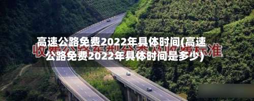 高速公路免费2022年具体时间(高速公路免费2022年具体时间是多少)-第1张图片