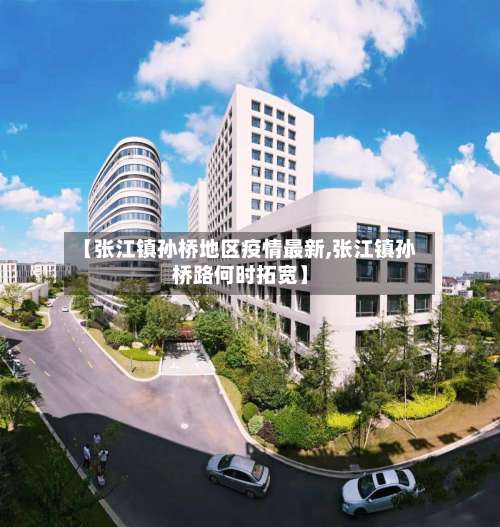 【张江镇孙桥地区疫情最新,张江镇孙桥路何时拓宽】-第2张图片