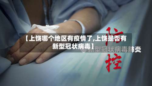 【上饶哪个地区有疫情了,上饶是否有新型冠状病毒】-第1张图片