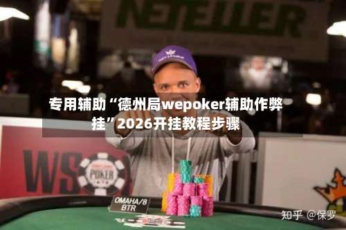 专用辅助“德州局wepoker辅助作弊挂”2026开挂教程步骤-第2张图片