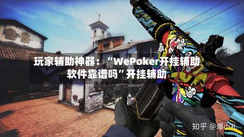 玩家辅助神器：“WePoker开挂辅助软件靠谱吗”开挂辅助-第1张图片
