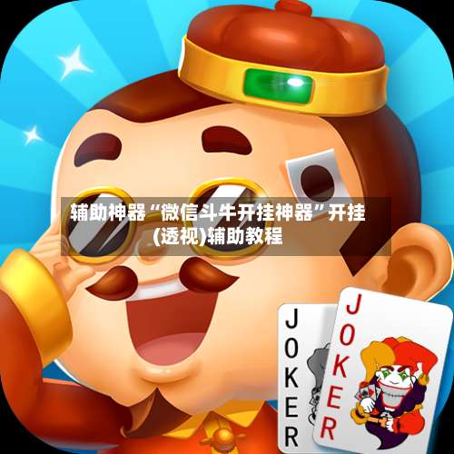 辅助神器“微信斗牛开挂神器	”开挂(透视)辅助教程-第1张图片