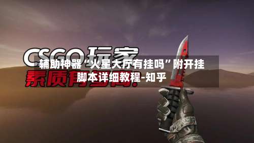 辅助神器“火星大厅有挂吗”附开挂脚本详细教程-知乎-第1张图片