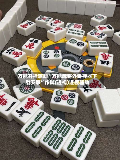 万能开挂辅助“万能麻将外卦神器下载安装”作弊(透视)透视辅助-第3张图片