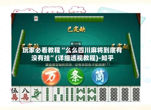 玩家必看教程“么么四川麻将到底有没有挂”(详细透视教程)-知乎-第2张图片
