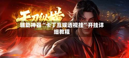 辅助神器“卡丁互娱透视挂”开挂详细教程-第3张图片