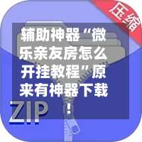 辅助神器“微乐亲友房怎么开挂教程	”原来有神器下载!-第1张图片