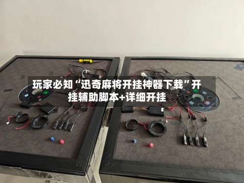 玩家必知“迅奇麻将开挂神器下载”开挂辅助脚本+详细开挂-第2张图片