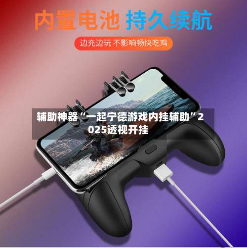 辅助神器“一起宁德游戏内挂辅助	”2025透视开挂-第1张图片