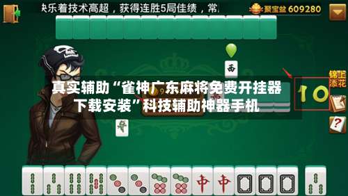 真实辅助“雀神广东麻将免费开挂器下载安装	”科技辅助神器手机-第2张图片