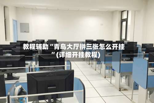 教程辅助“青鸟大厅拼三张怎么开挂	”(详细开挂教程)-第2张图片